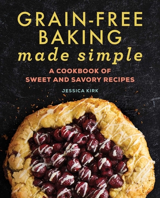 Grain-Free Baking Made Simple: A Cookbook of Sweet and Savory Recipes cover