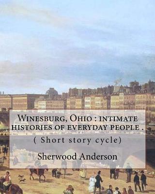 Winesburg, Ohio: intimate histories of everyday people . By: Sherwood Anderson ( Short story cycle): Winesburg, Ohio is a 1919 short st Cover Image