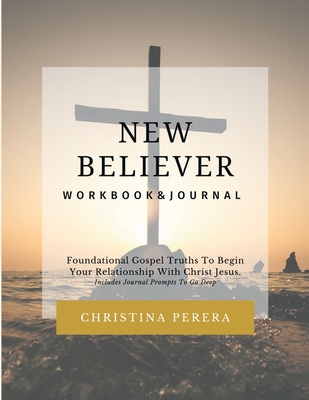 New Believer Workbook: Foundational Gospel Truths To Begin Your Relationship With Christ Jesus Cover Image