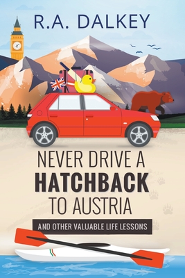 Never Drive A Hatchback To Austria (And Other Valuable Life Lessons) By R. a. Dalkey Cover Image