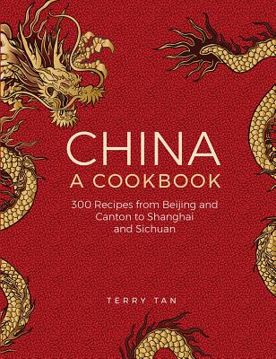 China: A Cookbook: 300 Classic Recipes from Beijing and Canton, to Shanghai and Sichuan By Terry Tan Cover Image