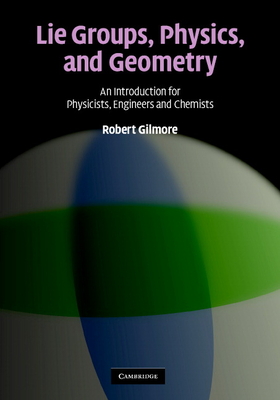 Lie Groups, Physics, and Geometry: An Introduction for Physicists, Engineers and Chemists By Robert Gilmore Cover Image