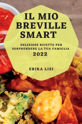 Il Mio Breville Smart 2022: Deliziose Ricette Per Sorprendere La Tua Famiglia By Erika Lisi Cover Image