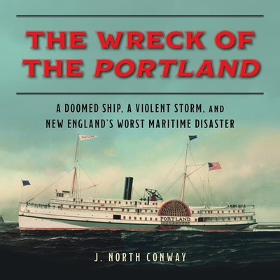 The Wreck of the Portland: A Doomed Ship, a Violent Storm, and New England's Worst Maritime Disaster By J. North Conway, Gary Bennett (Read by) Cover Image