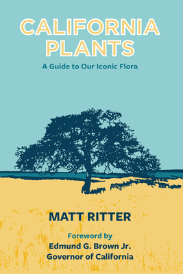 California Plants: A Guide to Our Iconic Flora By Matt Ritter, Edmund G. Brown (Foreword by) Cover Image