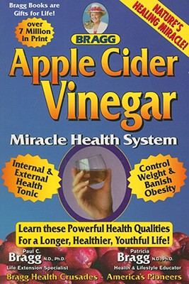 Apple Cider Vinegar: Miracle Health System (Bragg Apple Cider Vinegar Miracle Health System: With the Bragg Healthy Lifestyle)