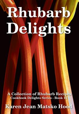 Rhubarb Delights Cookbook: A Collection of Rhubarb Recipes (Cookbook Delights #15)