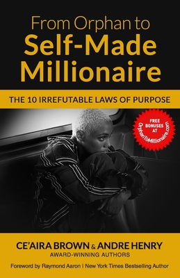 From Orphan to Self-Made Millionaire: The 10 Irrefutable Laws of Purpose By Ce'aira Brown, Raymond Aaron (Foreword by), Andre Henry Cover Image