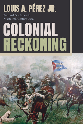 Colonial Reckoning: Race and Revolution in Nineteenth-Century Cuba Cover Image