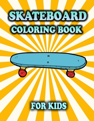 Skateboard Coloring Book For Kids: Skateboarding: Coloring Pages For Children Ages 4-8 (Gifts For Street Art Lovers) Cover Image