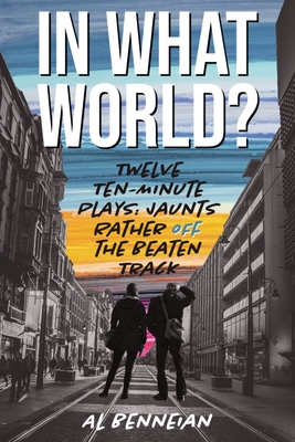 In What World?: Twelve Ten-Minute Plays: Jaunts Rather Off The Beaten Track Cover Image
