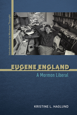 Eugene England: A Mormon Liberal By Kristine L. Haglund Cover Image