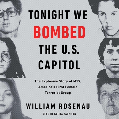Tonight We Bombed the U.S. Capitol: The Explosive Story of M19, America's First Female Terrorist Group By William Rosenau, Gabra Zackman (Read by) Cover Image