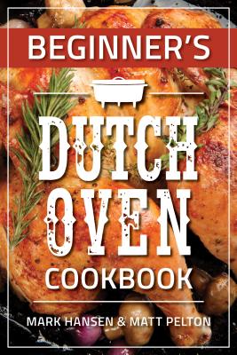 Beginner's Dutch Oven Cookbook By Mark Hansen, Matt Pelton Cover Image