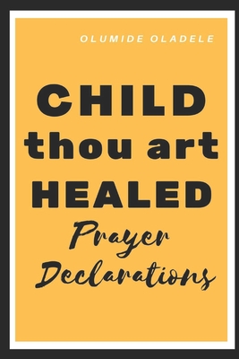 Child Thou Art Healed Prayer Declarations By Olumide Oladele Cover Image