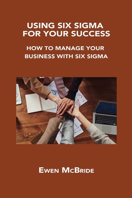 Using Six SIGMA for Your Success: How to Manage Your Business with Six SIGMA By Ewen McBride Cover Image