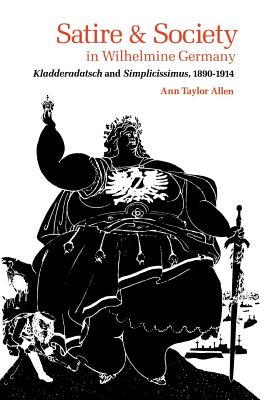 Satire and Society in Wilhelmine Germany: Kladderadatsch and Simplicissimus, 1890-1914 Cover Image