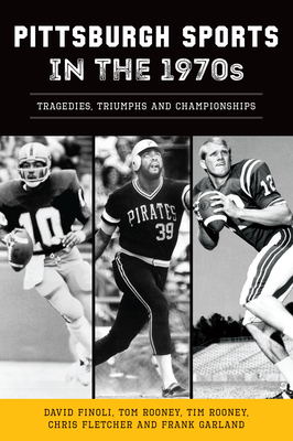 Pittsburgh Sports in the 1970s: Tragedies, Triumphs and Championships By David Finoli, Chris Fletcher, Frank Garland Cover Image