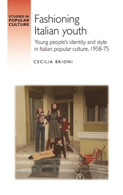 Fashioning Italian Youth: Young People's Identity and Style in Italian Popular Culture, 1958-75 (Studies in Popular Culture)