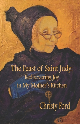 The Feast of Saint Judy: Rediscovering Joy in My Mother's Kitchen