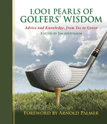 1,001 Pearls of Golfers' Wisdom: Advice and Knowledge, from Tee to Green (1001 Pearls) By Jim Apfelbaum (Editor), Arnold Palmer (Foreword by) Cover Image