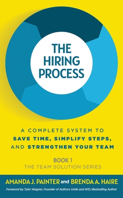 The Hiring Process: A Complete System to Save Time, Simplify Steps, and Strengthen Your Team By Amanda J. Painter, Brenda a. Haire, Tyler Wagner (Foreword by) Cover Image