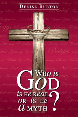 Who is God: Is He Real, or Is He a Myth? By Denise Burton Cover Image