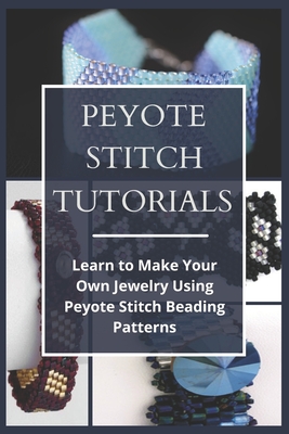 Peyote Stitch Tutorials: Learn to Make Your Own Jewelry Using Peyote Stitch Beading Patterns By Jan Wilson Cover Image