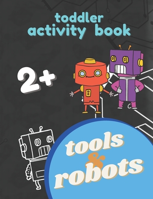 Robots and Tools Activity Toddler Book 2+: Big Workbook and coloring book for Toddlers & Kids Ages 2 and Up, Fun For Boy and Girl, Small Hand Exercise By Tired-Creative Mom Cover Image