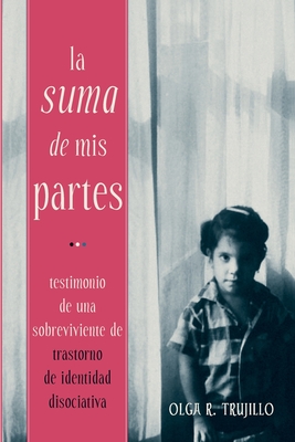 La Suma de Mis Partes: Testimonio de una Sobreviviente de Trastorno de Identidad Disociativa By Olga Trujillo Cover Image
