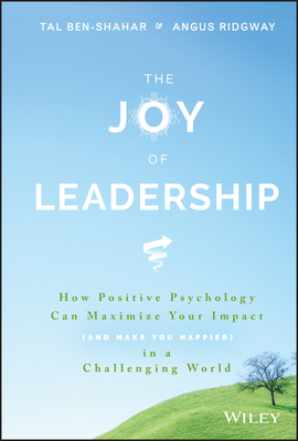 The Joy of Leadership: How Positive Psychology Can Maximize Your Impact (and Make You Happier) in a Challenging World By Tal Ben-Shahar, Angus Ridgway Cover Image