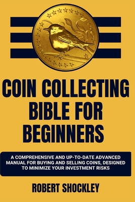Coin Collecting Bible for Beginners: A Comprehensive And Up-To-Date Advanced Manual For Buying And Selling Coins, Designed To Minimize Your Investment Cover Image