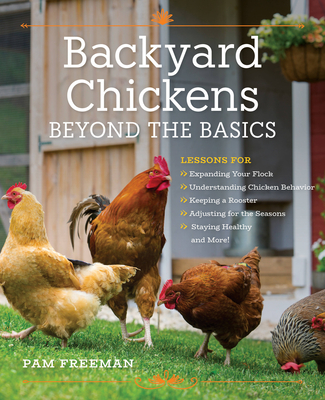 Backyard Chickens Beyond the Basics: Lessons for Expanding Your Flock, Understanding Chicken Behavior, Keeping a Rooster, Adjusting for the Seasons, Staying Healthy, and More! By Pam Freeman Cover Image