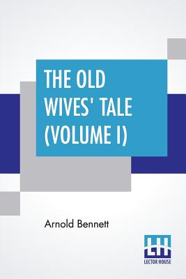 The Old Wives' Tale (Volume I) By Arnold Bennett Cover Image