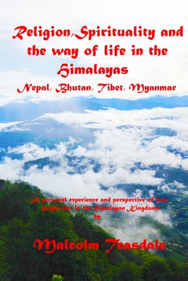 Religion, Spirituality, and the way of life in the Himalayas: Nepal, Bhutan, Tibet, Myanmar (Full Color Version) By Malcolm Teasdale Cover Image