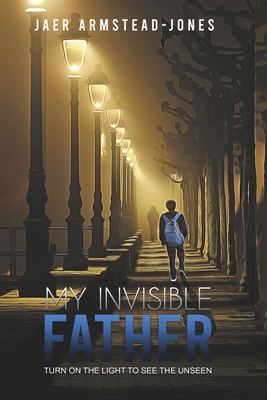 My Invisible Father: Turn on the Light to See the Unseen By Jaer Armstead-Jones Cover Image