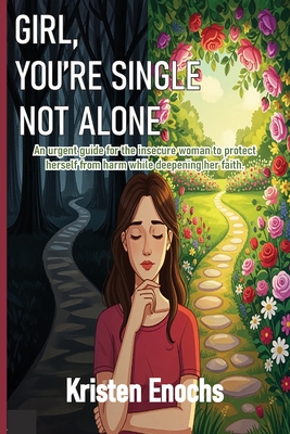 Girl, You're Single . . . Not Alone.: An urgent guide for the insecure woman to protect herself from harm while deepening her faith. By Kristen Enochs Cover Image