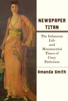 Newspaper Titan: The Infamous Life and Monumental Times of Cissy Patterson Cover Image