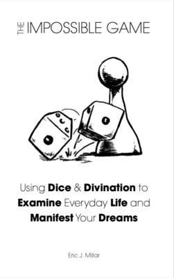 The Impossible Game: Using Dice & Divination to Examine Everyday Life and Manifest Your Dreams