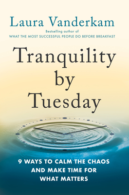 Tranquility by Tuesday: 9 Ways to Calm the Chaos and Make Time for What Matters By Laura Vanderkam Cover Image