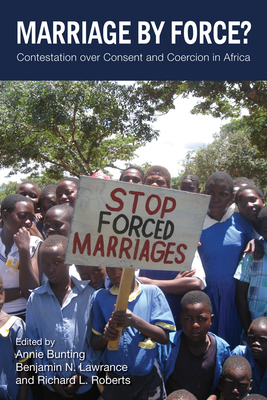 Marriage by Force?: Contestation over Consent and Coercion in Africa By Annie Bunting (Editor), Benjamin N. Lawrance (Editor), Richard L. Roberts (Editor) Cover Image
