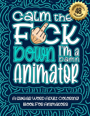 Calm The F*ck Down I'm an animator: Swear Word Coloring Book For Adults: Humorous job Cusses, Snarky Comments, Motivating Quotes & Relatable animator Cover Image