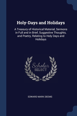 Holy-Days and Holidays: A Treasury of Historical Material, Sermons in Full and in Brief, Suggestive Thoughts, and Poetry, Relating to Holy Day Cover Image