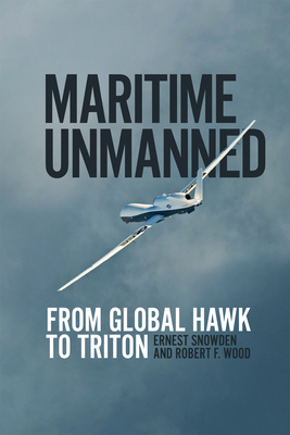 Maritime Unmanned: From Global Hawk to Triton By Ernest Snowden, Robert F. Wood Cover Image
