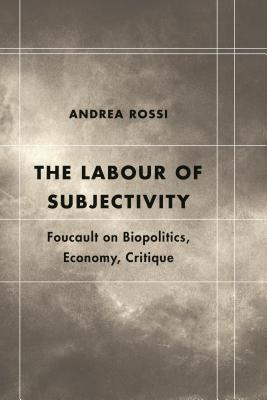 The Labour of Subjectivity: Foucault on Biopolitics, Economy, Critique (Futures of the Archive)