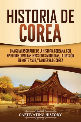 Historia de Corea: Una guía fascinante de la historia coreana, con episodios como las invasiones mongolas, la división en norte y sur, y By Captivating History Cover Image
