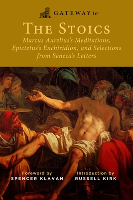 Gateway to the Stoics: Marcus Aurelius's Meditations, Epictetus's Enchiridion, and Selections from Seneca's Letters By Marcus Aurelius, Epictetus, Seneca, Spencer Klavan (Foreword by), Russell Kirk (Introduction by) Cover Image