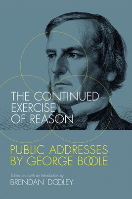 The Continued Exercise of Reason: Public Addresses by George Boole