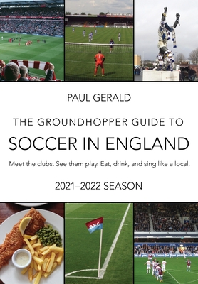 The Groundhopper Guide to Soccer in England, 2021-22 Edition: Meet the clubs. See them play. Eat, drink, and sing with the locals. Cover Image