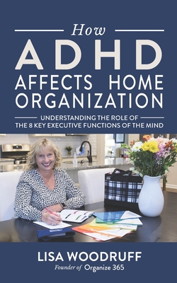 How ADHD Affects Home Organization: Understanding the Role of the 8 Key Executive Functions of the Mind By Lisa K. Woodruff Cover Image